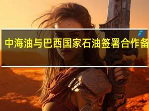 中海油与巴西国家石油签署合作备忘录
