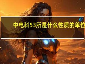 中电科53所是什么性质的单位