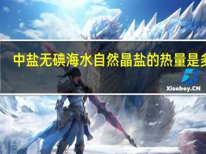 中盐 无碘海水自然晶盐的热量是多少