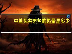 中盐 深井碘盐的热量是多少