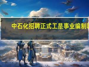 中石化招聘正式工是事业编制吗