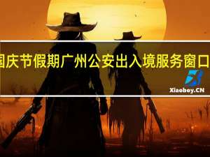中秋、国庆节假期广州公安出入境服务窗口暂停对外办公