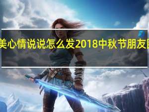 中秋唯美心情说说怎么发2018中秋节朋友圈祝福语简短