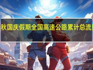 中秋国庆假期 全国高速公路累计总流量达到4.87亿辆次