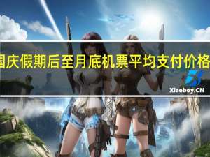 中秋国庆假期后至月底机票平均支付价格降低近四成
