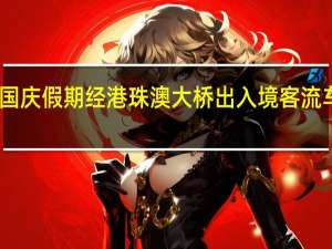 中秋国庆假期 经港珠澳大桥出入境客流车流创新高