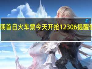 中秋国庆假期首日火车票今天开抢12306提醒候补订单成功率高