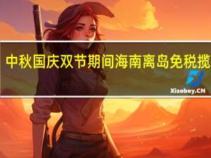中秋国庆双节期间海南离岛免税揽金13.3亿