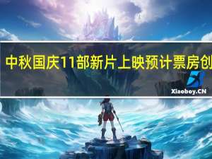 中秋国庆11部新片上映 预计票房创纪录