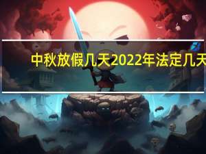 中秋放假几天2022年法定几天（中秋放假几天）