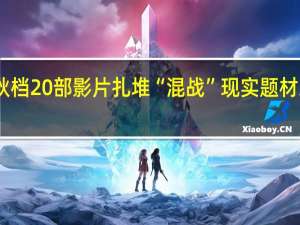 中秋档20部影片扎堆“混战” 现实题材或成赢家