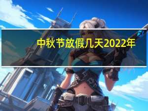 中秋节放假几天2022年（中秋节放假几天）
