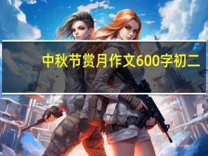 中秋节赏月作文600字初二（中秋节赏月作文结尾）