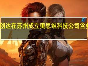 中科创达在苏州成立奥思维科技公司 含多项AI业务