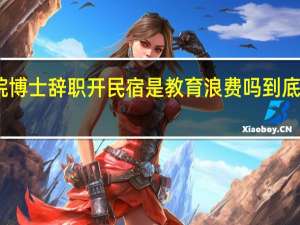 中科院博士辞职开民宿是教育浪费吗 到底什么情况呢