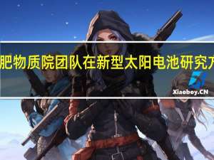 中科院合肥物质院团队在新型太阳电池研究方面获重要进展