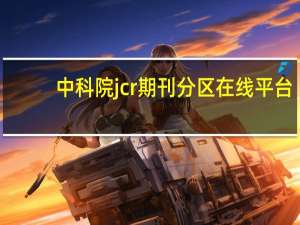 中科院jcr期刊分区在线平台（中科院jcr期刊分区）
