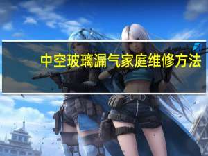 中空玻璃漏气家庭维修方法