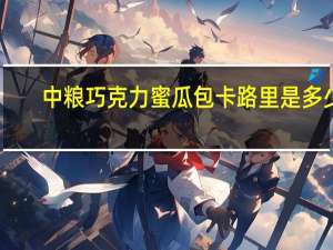 中粮 巧克力蜜瓜包卡路里是多少