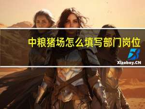 中粮猪场怎么填写部门岗位