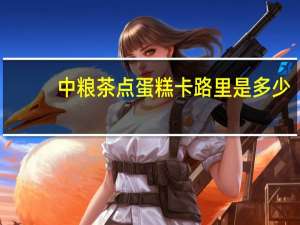 中粮 茶点蛋糕卡路里是多少