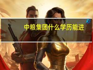 中粮集团什么学历能进