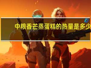 中粮 香芒蒸蛋糕的热量是多少