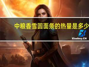 中粮 香雪圆面条的热量是多少