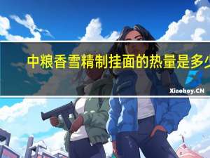 中粮 香雪精制挂面的热量是多少