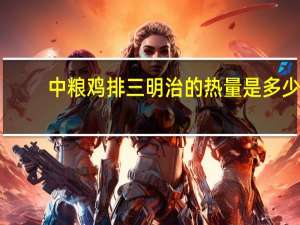 中粮 鸡排三明治的热量是多少