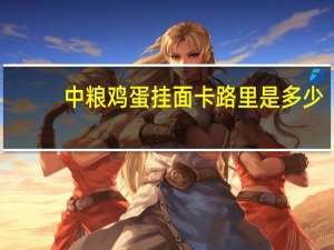 中粮 鸡蛋挂面卡路里是多少