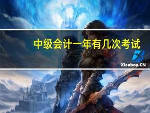 中级会计一年有几次考试