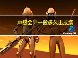 中级会计一般多久出成绩