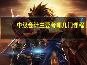 中级会计主要考哪几门课程