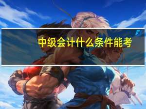 中级会计什么条件能考