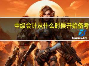 中级会计从什么时候开始备考