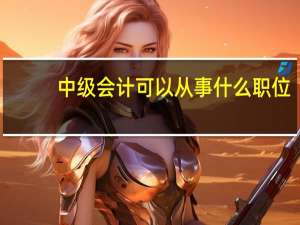 中级会计可以从事什么职位