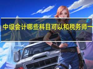 中级会计哪些科目可以和税务师一起考