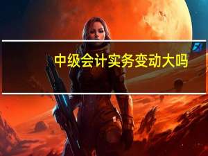 中级会计实务变动大吗