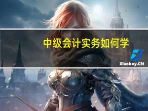中级会计实务如何学
