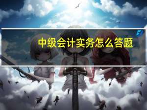 中级会计实务怎么答题