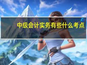 中级会计实务有些什么考点