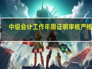 中级会计工作年限证明审核严格吗