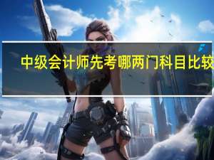 中级会计师先考哪两门科目比较好