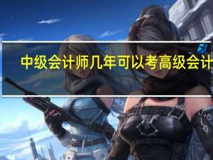 中级会计师几年可以考高级会计师