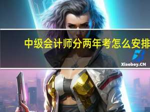 中级会计师分两年考怎么安排