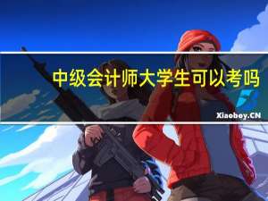 中级会计师大学生可以考吗