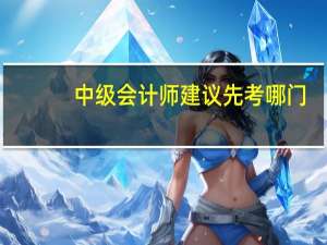中级会计师建议先考哪门