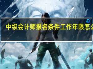 中级会计师报名条件工作年限怎么算