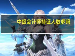 中级会计师持证人数多吗